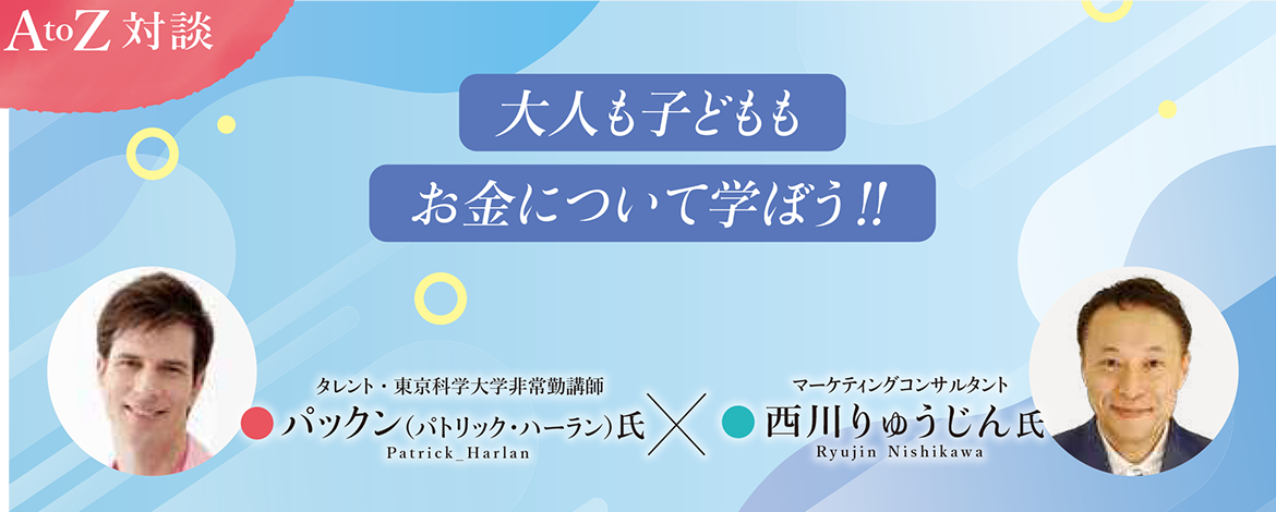 パックン（パトリック・ハーラン） × 西川 りゅうじん 【AtoZ対談】